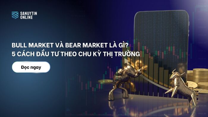 Bull market và bear market là gì? 5 cách đầu tư theo chu kỳ thị trường