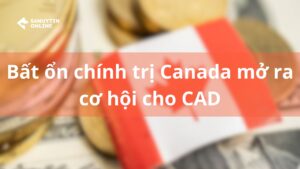 Bất ổn chính trị Canada tạo cơ hội cho CAD