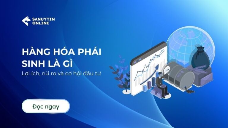 Hàng hóa phái sinh là gì? Cơ hội đầu tư sinh lời, phòng ngừa rủi ro và tối ưu danh mục tài chính