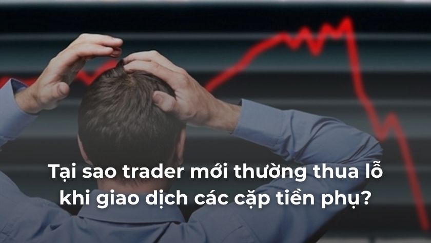Giao dịch các cặp tiền phụ trong Forex có thể gây thua lỗ cho trader mới vì biến động mạnh, spread cao và thanh khoản thấp. Trader mới thua lỗ khi giao dịch các cặp tiền phụ trong Forex